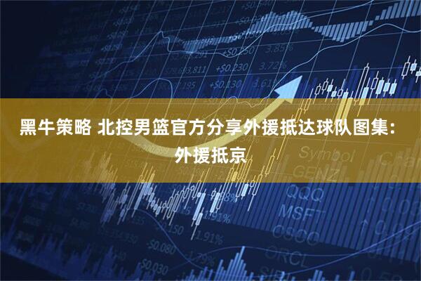 黑牛策略 北控男篮官方分享外援抵达球队图集: 外援抵京